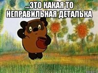 ...это какая то неправильная деталька 