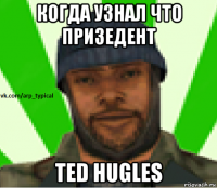 когда узнал что призедент ted hugles