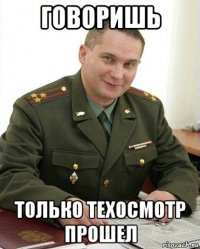 говоришь только техосмотр прошел