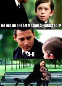 но шо як «Реал Мадрид»«Шахтар»? 4-0 