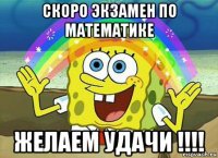 скоро экзамен по математике желаем удачи !!!!