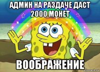 админ на раздаче даст 2000 монет воображение