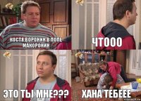 костя воронин в попе макоронин чтооо это ты мне??? хана тебеее