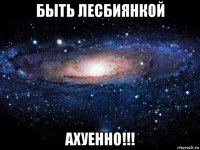 быть лесбиянкой ахуенно!!!