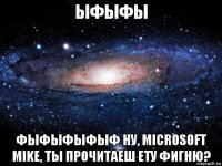 ыфыфы фыфыфыфыф ну, microsoft mike, ты прочитаеш ету фигню?