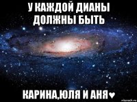 у каждой дианы должны быть карина,юля и аня♥