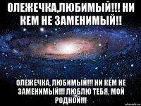 олежечка,любимый!!! ни кем не заменимый!! олежечка, любимый!!! ни кем не заменимый!!! люблю тебя, мой родной!!!