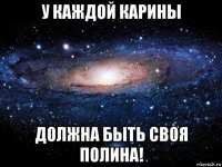 у каждой карины должна быть своя полина!