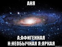 аня а:афигенная н:необычная я:яркая