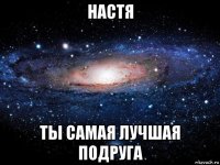 настя ты самая лучшая подруга