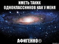 иметь таких одноклассников как у меня афигенно®