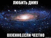 любить диму охуенно,если честно