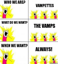 Who we are? Vampettes What do we want? The Vamps When we want? Always!