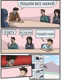 Пошли все нахуй Я бегу Я сосну Пошёл нах