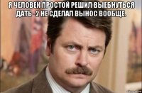 я человек простой решил выебнуться дать -2 не сделал вынос вообще. 