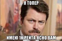 я топер имею 1k рейта ясно вам