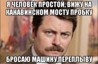 я человек простой, вижу на канавинском мосту пробку бросаю машину,переплыву