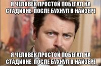 я человек простой побегал на стадионе, после бухнул в найзере я человек простой побегал на стадионе, после бухнул в найзере