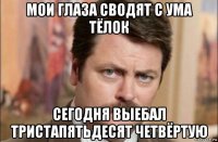 мои глаза сводят с ума тёлок сегодня выебал тристапятьдесят четвёртую