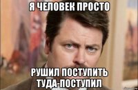 я человек просто рушил поступить туда-поступил