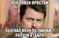 я человек простой обогнал меня по лайкам? получи в ебало