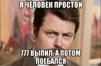 я человек простой 777 выпил, а потом поебался