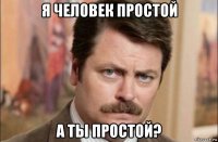 я человек простой а ты простой?