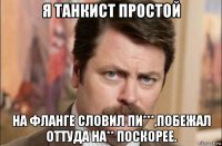 я танкист простой на фланге словил пи***,побежал оттуда на** поскорее.