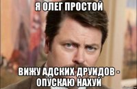 я олег простой вижу адских друидов - опускаю нахуй