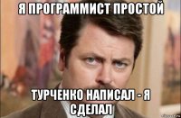 я программист простой турченко написал - я сделал