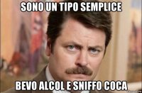 sono un tipo semplice bevo alcol e sniffo coca