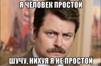 я человек простой шучу, нихуя я не простой