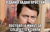 я данил хадан простой постоял 10 минут за след.гетто и сняли