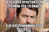 я человек простой,если тренина что-то пишет я не воспринимаю это в всерьез