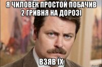 я чиловек простой побачив 2 гривня на дорозі взяв їх