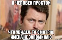 я человек простой что увидел, то смотрю, имена не запоминаю