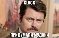 slack придумали мудаки