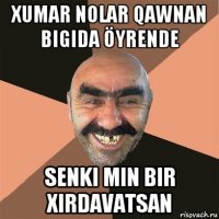 xumar nolar qawnan bigida öyrende senki min bir xirdavatsan