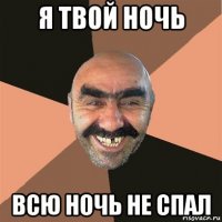 я твой ночь всю ночь не спал