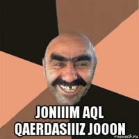  joniiim aql qaerdasiiiz jooon