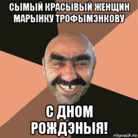 сымый красывый женщин марынку трофымэнкову с дном рождэныя!