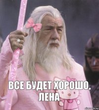  Все будет хорошо, Лена