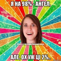 я на 98% - ангел, але, ох уж ці 2%..