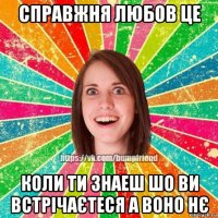 справжня любов це коли ти знаеш шо ви встрічаєтеся а воно нє