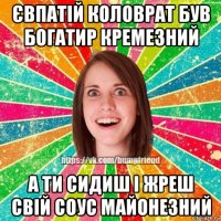 євпатій коловрат був богатир кремезний а ти сидиш і жреш свій соус майонезний