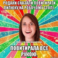 родаки сказали повитирати пилюку на робочому столі, повитирала все рукою.