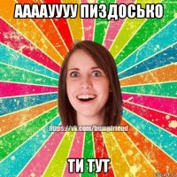 аааауууу пиздосько ти тут