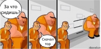 За что сидишь? Скачал тор