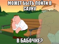 может быть пойти в сауну в бабочке?