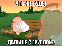 что же будет дальше с группой?